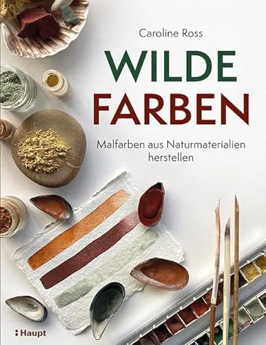 Wilde Farben: Malfarben aus Naturmaterialien herstellen von Haupt Verlag