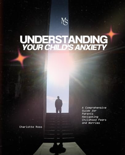 Understanding Your Child's Anxiety: A Comprehensive Guide for Parents Navigating Childhood Fears and Worries von Independently published