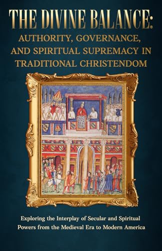 The Divine Balance: Authority, Governance, and Spiritual Supremacy in Traditional Christendom: Exploring the Interplay of Secular and Spiritual Powers from the Medieval Era to Modern America von Sanctus Virtue Publishing