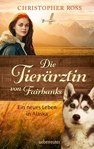 Die Tierärztin von Fairbanks - Ein neues Leben in Alaska (Die Tierärztin von Fairbanks, Bd. 1) von Ueberreuter Verlag