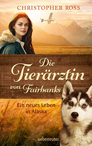 Die Tierärztin von Fairbanks (Die Tierärztin von Fairbanks, Bd. 1): Ein neues Leben in Alaska von Ueberreuter