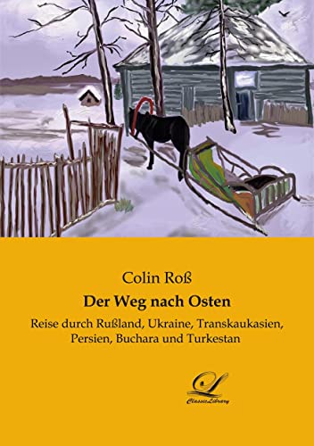 Der Weg nach Osten: Reise durch Rußland, Ukraine, Transkaukasien, Persien, Buchara und Turkestan