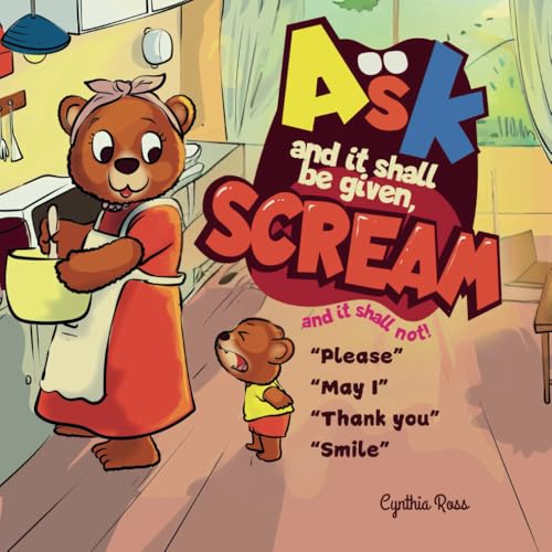 Ask and it shall be given, Scream and it shall not: A cute story about a little bear who discovers that asking politely brings rewards, while screaming gets him nowhere. von Independently published