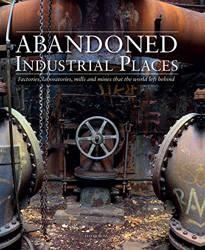 Abandoned Industrial Places: Factories, Laboratories, Mills and Mines That the World Left Behind von Amber Books