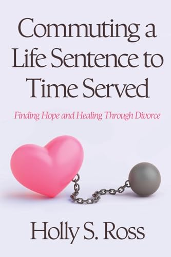 Commuting a Life Sentence to Time Served: Finding Hope and Healing Through Divorce Commuting a Life Sentence to Time Served: Finding Hope and Healing Through Divorce von Stillwater River Publications