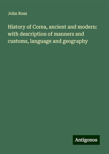 History of Corea, ancient and modern: with description of manners and customs, language and geography von Antigonos Verlag