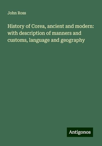 History of Corea, ancient and modern: with description of manners and customs, language and geography von Antigonos Verlag