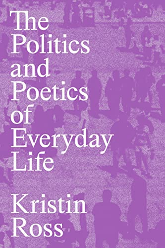 The Politics and Poetics of Everyday Life: Kristin Ross von Verso Books