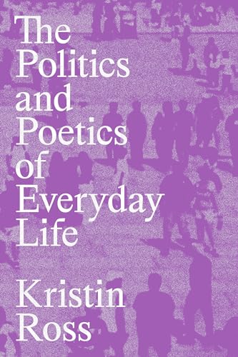 The Politics and Poetics of Everyday Life: Kristin Ross von Verso