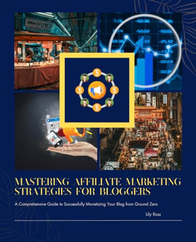 Mastering Affiliate Marketing Strategies for Bloggers: A Comprehensive Guide to Successfully Monetizing Your Blog from Ground Zero