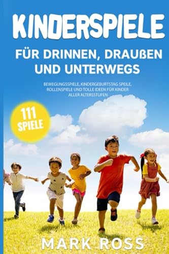 Kinderspiele für draußen, drinnen und unterwegs: bewegungsspiele, kindergeburtstag speile, rollenspiele und tolle ideen für Kinder aller Altersstufen