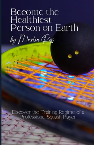 Become the Healthiest Person on Earth: Discover the Training Regime of a Professional Squash Player von Independently published
