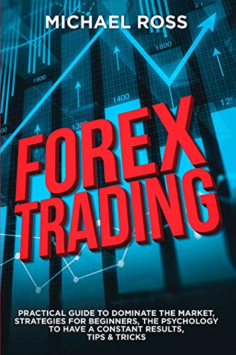 Forex Trading: PRACTICAL GUIDE to Dominate the Market: Strategies for Beginners, the Psychology to have a constant Results, Tips & Tricks