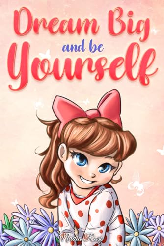Dream Big and Be Yourself: A Collection of Inspiring Stories for Girls about Self-Esteem, Confidence, Courage, and Friendship (Motivational Books for Children, Band 9) von Special Art