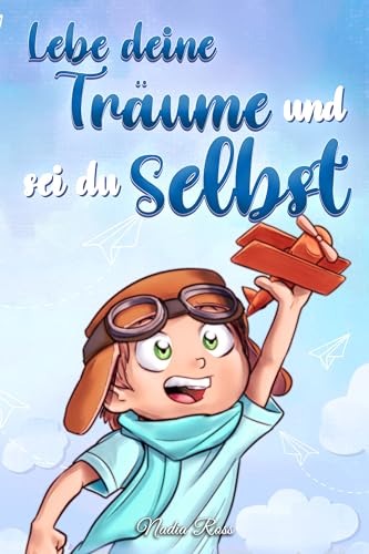 Lebe deine Träume und sei du selbst: Eine Sammlung inspirierender Geschichten für Jungen über Selbstwertgefühl, Selbstvertrauen, Mut und Freundschaft (Inspirierende Geschichten für Kinder)
