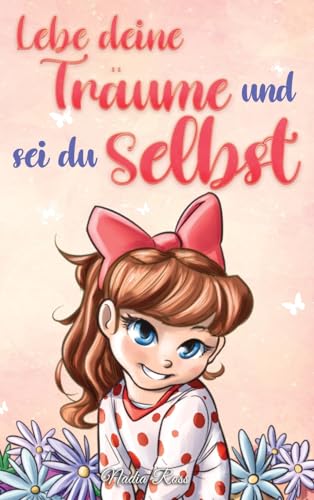 Lebe deine Träume und sei du selbst: Eine Sammlung inspirierender Geschichten für Mädchen über Selbstwertgefühl, Selbstvertrauen, Mut und ... (Inspirierende Geschichten für Kinder) Lebe deine Träume und sei du selbst: Eine Sammlung inspirierender Geschichten für Mädchen über Selbstwertgefühl, Selbstvertrauen, Mut und ... (Inspirierende Geschichten für Kinder)