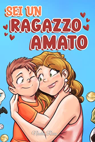Sei un Ragazzo Amato: Una raccolta di Storie motivazionali sulla famiglia, l’amicizia, l’autostima e l’amore (Libri Motivazionali per Bambini)