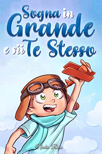 Sogna in Grande e sii Te Stesso: Storie motivazionali per bambini sull’autostima, la fiducia, il coraggio e l’amicizia (Libri Motivazionali per Bambini)