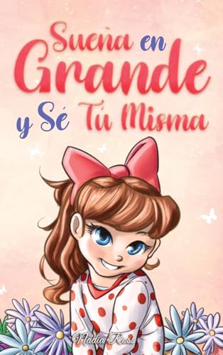 Sueña En Grande y Sé Tú Misma: Historias Motivadoras para niñas sobre la Autoestima, la Confianza, el Valor y la Amistad (Libros Motivadores para Niños, Band 9) von Special Art