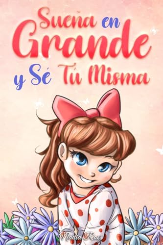 Sueña En Grande y Sé Tú Misma: Historias Motivadoras para niñas sobre la Autoestima, la Confianza, el Valor y la Amistad (Libros Motivadores para Niños, Band 9) von Special Art