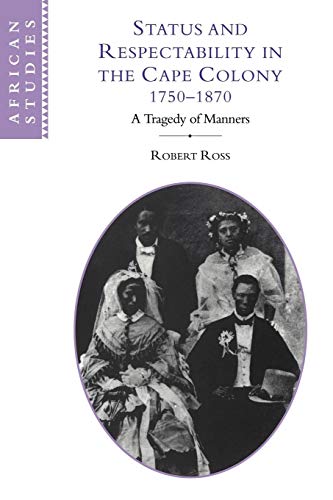 Status and Respectability in the Cape Colony, 1750-1870: A Tragedy of Manners (African Studies, 98, Band 98)