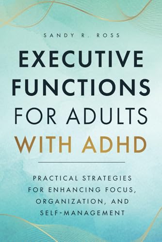 Executive Functions for Adults with ADHD: Practical Strategies for Enhancing Focus, Organization, and Self-Management