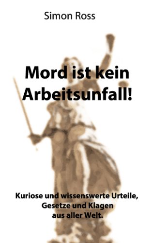 Mord ist kein Arbeitsunfall!: Kuriose und wissenswerte Urteile, Gesetze und Klagen aus aller Welt. von Books on Demand
