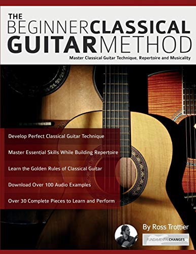 The Beginner Classical Guitar Method: Master classical guitar technique, repertoire and musicality (Learn how to play classical guitar) von Fundamental Changes Ltd.