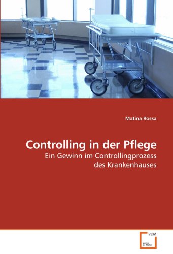 Controlling in der Pflege: Ein Gewinn im Controllingprozess des Krankenhauses von VDM Verlag Dr. Müller