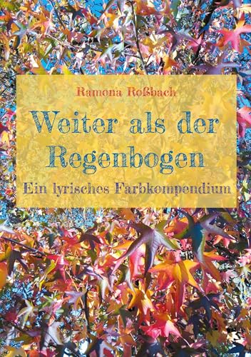 Weiter als der Regenbogen: Ein lyrisches Farbkompendium