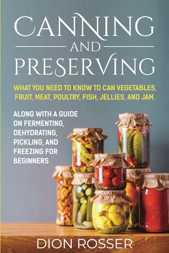 Canning and Preserving: What You Need to Know to Can Vegetables, Fruit, Meat, Poultry, Fish, Jellies, and Jam. Along with a Guide on Fermenting, ... and Freezing for Beginners (Preserving Food) von Independently Published