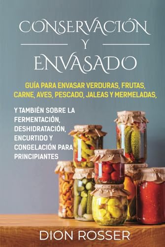 Conservación y envasado: Guía para envasar verduras, frutas, carne, aves, pescado, jaleas y mermeladas, y también sobre la fermentación, ... principiantes (Conservación de alimentos) von Independently published