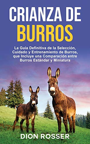 Crianza de Burros: La Guía Definitiva de la Selección, Cuidado y Entrenamiento de Burros, que Incluye una Comparación entre Burros Estándar y ... de Burros, que Incluye una Comparación ent Crianza de Burros: La Guía Definitiva de la Selección, Cuidado y Entrenamiento de Burros, que Incluye una Comparación entre Burros Estándar y ... de Burros, que Incluye una Comparación ent