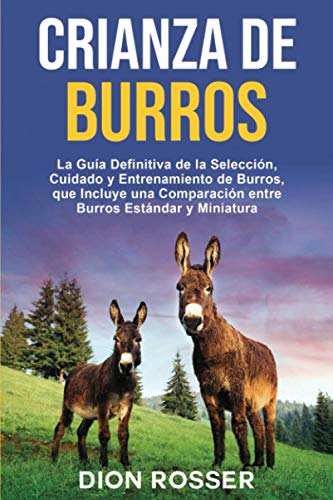 Crianza de Burros: La Guía Definitiva de la Selección, Cuidado y Entrenamiento de Burros, que Incluye una Comparación entre Burros Estándar y Miniatura (Cría de ganado) von Independently published