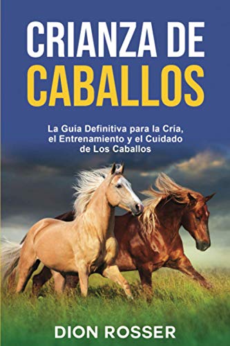 Crianza de caballos: La guía definitiva para la cría, el entrenamiento y el cuidado de los caballos (Cría de ganado) von Independently published