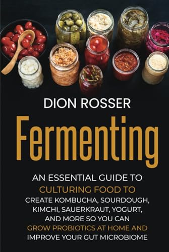 Fermenting: An Essential Guide to Culturing Food to Create Kombucha, Sourdough, Kimchi, Sauerkraut, Yogurt, and More so You Can Grow Probiotics at ... Improve Your Gut Microbiome (Preserving Food) von Independently published