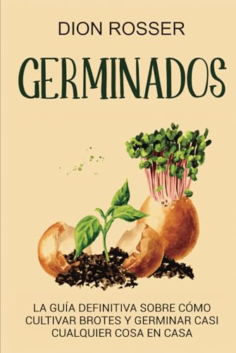 Germinados: La guía definitiva sobre cómo cultivar brotes y germinar casi cualquier cosa en casa (Cultivar su propia comida) von Independently published
