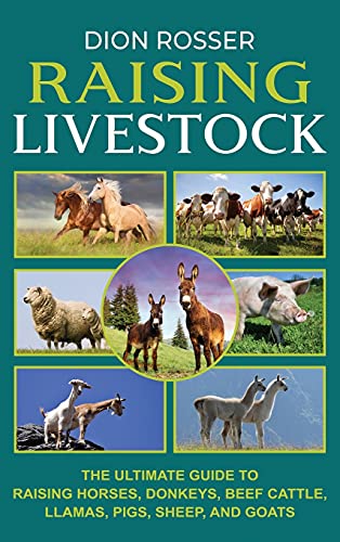 Raising Livestock: The Ultimate Guide to Raising Horses, Donkeys, Beef Cattle, Llamas, Pigs, Sheep, and Goats Raising Livestock: The Ultimate Guide to Raising Horses, Donkeys, Beef Cattle, Llamas, Pigs, Sheep, and Goats