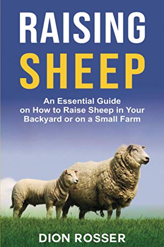 Raising Sheep: An Essential Guide on How to Raise Sheep in Your Backyard or on a Small Farm (Raising Livestock)