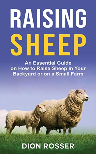 Raising Sheep: An Essential Guide on How to Raise Sheep in Your Backyard or on a Small Farm Raising Sheep: An Essential Guide on How to Raise Sheep in Your Backyard or on a Small Farm