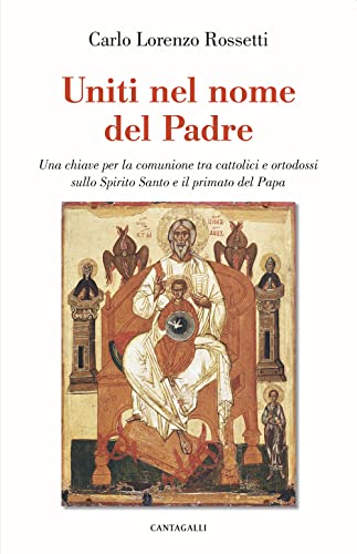 Uniti nel nome del Padre. Una chiave per la comunione tra cattolici e ortodossi sullo Spirito Santo e il primato del papa Uniti nel nome del Padre. Una chiave per la comunione tra cattolici e ortodossi sullo Spirito Santo e il primato del papa von Cantagalli