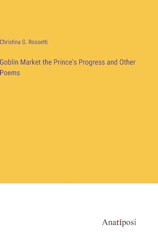 Goblin Market the Prince's Progress and Other Poems von Anatiposi Verlag