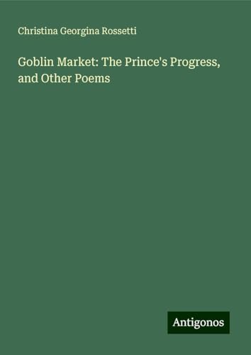 Goblin Market: The Prince's Progress, and Other Poems