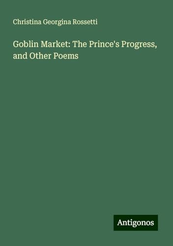 Goblin Market: The Prince's Progress, and Other Poems