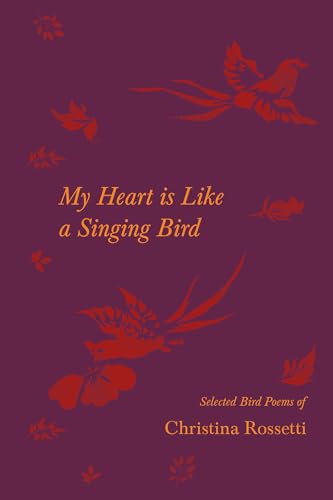 My Heart is Like a Singing Bird - Selected Bird Poems of Christina Rossetti