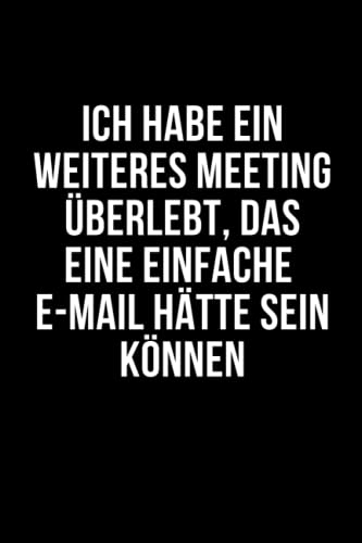 Ich habe ein weiteres Meeting überlebt, das eine einfache E-Mail hätte sein können: Lustiges Notizbuch. Notizheft für Büro. Tolles Geschenk für Kollegen, Familie & Freunde (lustige Notizbücher) Ich habe ein weiteres Meeting überlebt, das eine einfache E-Mail hätte sein können: Lustiges Notizbuch. Notizheft für Büro. Tolles Geschenk für Kollegen, Familie & Freunde (lustige Notizbücher)