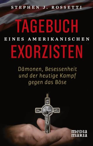 Tagebuch eines amerikanischen Exorzisten: Dämonen, Besessenheit und der heutige Kampf gegen das Böse von Media Maria