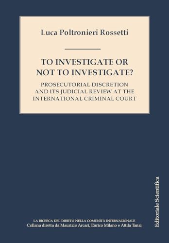 To investigate or not investigate? Prosecutorial discretion and its judicial review at the international criminal court (La ricerca del diritto nella comunità internazionale) von Editoriale Scientifica