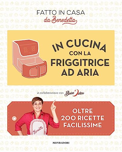 In cucina con la friggitrice ad aria. Oltre 200 ricette facilissime. Fatto in casa da Benedetta von Mondadori Electa