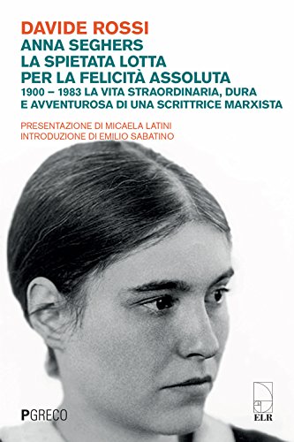 Anna Seghers, la spietata lotta per la felicità assoluta. 1900-1983. La vita straordinaria, dura e avventurosa di una scrittrice marxista Anna Seghers, la spietata lotta per la felicità assoluta. 1900-1983. La vita straordinaria, dura e avventurosa di una scrittrice marxista